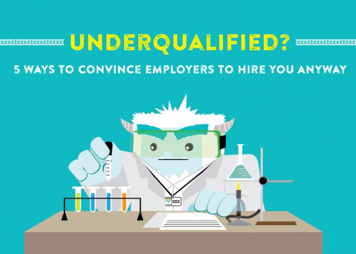 Underqualified? 5 Ways to Convince Employers to Hire You Anyway