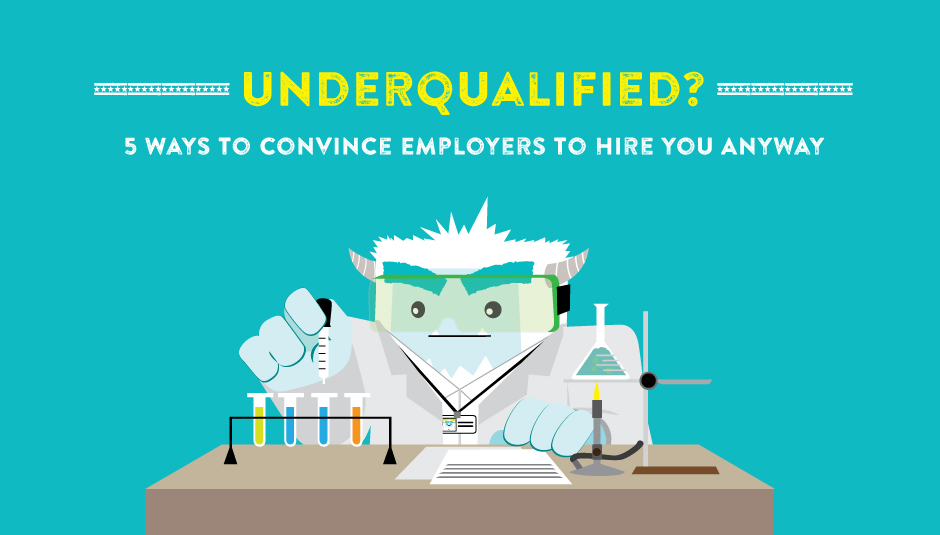 Underqualified? 5 Ways to Convince Employers to Hire You Anyway