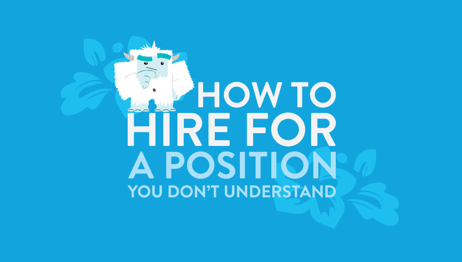 How to Hire for Positions You Don’t Understand